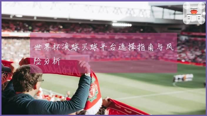 世界杯滚球买球平台选择指南与风险分析