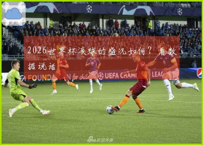 2026世界杯滚球的盛况如何？看数据说话