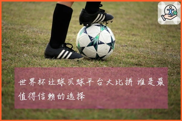 世界杯让球买球平台大比拼 谁是最值得信赖的选择