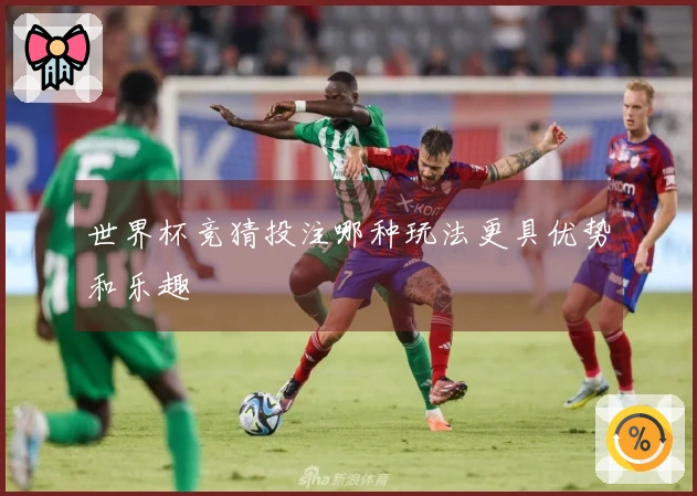 世界杯竞猜投注哪种玩法更具优势和乐趣