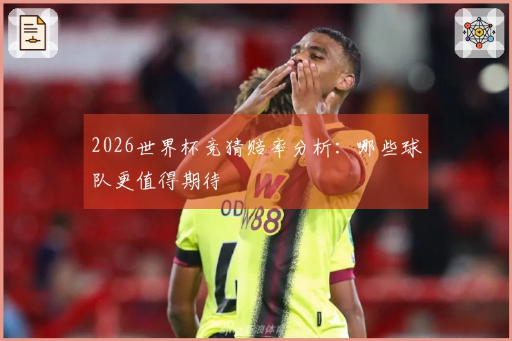 2026世界杯竞猜赔率分析：哪些球队更值得期待