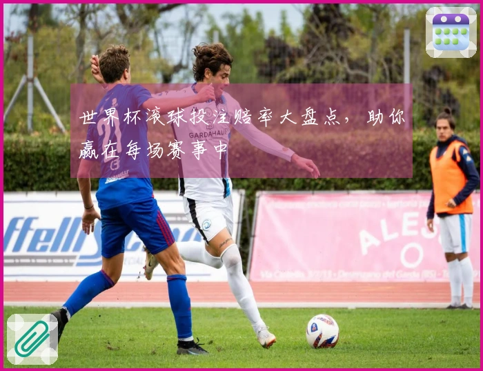 世界杯滚球投注赔率大盘点，助你赢在每场赛事中