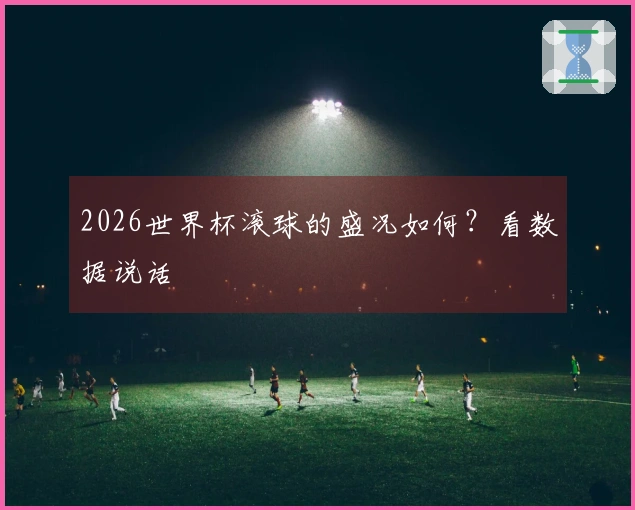 2026世界杯滚球的盛况如何？看数据说话